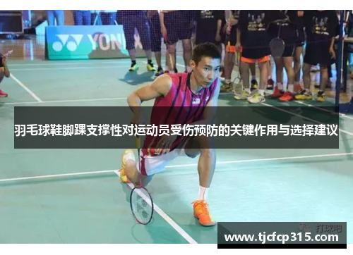 羽毛球鞋脚踝支撑性对运动员受伤预防的关键作用与选择建议